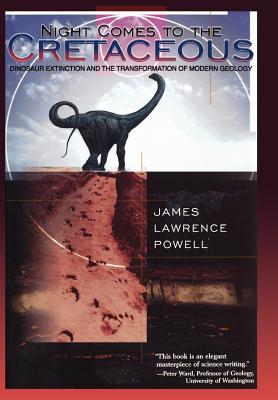 Night Comes to the Cretaceous: Dinosaur Extinction and the Transformation of Modern Geology - Powell, James Lawrence