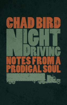 Night Driving: Notes from a Prodigal Soul - Bird, Chad, and Galli, Mark (Foreword by)