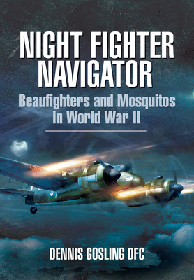 Night Fighter Navigator: Beaufighters and Mosquitos in WWII - Gosling, Dennis