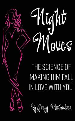 Night Moves: The Science Of Making Him Fall In Love With You - Michaelsen, Gregg