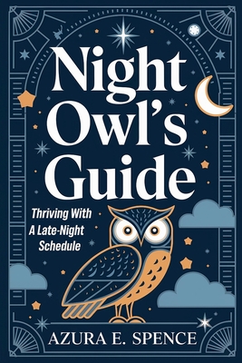 Night Owl's Guide: Thriving with a Late-Night Schedule - Spence, Azura E