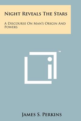 Night Reveals the Stars: A Discourse on Man's Origin and Powers - Perkins, James S