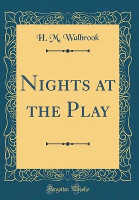 Nights at the Play (Classic Reprint) - Walbrook, H M