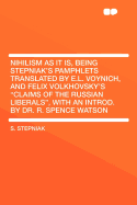 Nihilism as It Is, Being Stepniak's Pamphlets Translated by E.L. Voynich, and Felix Volkhovsky's "claims of the Russian Liberals," with an Introd. by Dr. R. Spence Watson