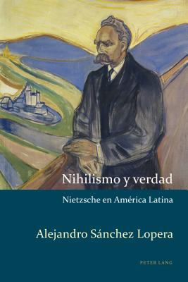 Nihilismo y verdad: Nietzsche en Amrica Latina - Kaufman, Alejandro, and Snchez Lopera, Alejandro