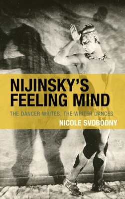 Nijinsky's Feeling Mind: The Dancer Writes, The Writer Dances - Svobodny, Nicole