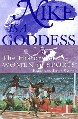 Nike Is a Goddess: The History of Women in Sports - Smith, Lissa (Editor), and Nelson, Mariah Burton (Introduction by)