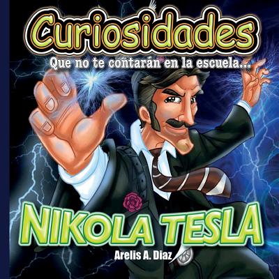 Nikola Tesla: Curiosidades Que No Te Contaran En La Escuela... - Diaz, Arelis a