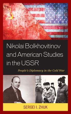 Nikolai Bolkhovitinov and American Studies in the USSR: People's Diplomacy in the Cold War - Zhuk, Sergei I