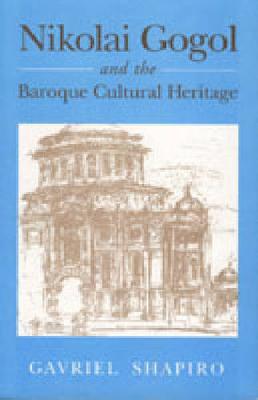Nikolai Gogol and the Baroque Cultural Heritage - Shapiro, Gavriel