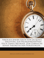 Nikolaus Joseph Edlen Von Jacquin's ...: Anleitung Zur Pflanzenkenntniss Nach Linns Methode. Zum Gebrauche Seiner Theoretischen Vorlesungen...