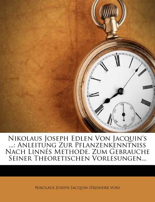 Nikolaus Joseph Edlen Von Jacquin's ...: Anleitung Zur Pflanzenkenntniss Nach Linn?s Methode. Zum Gebrauche Seiner Theoretischen Vorlesungen... - Nikolaus Joseph Jacquin (Freiherr Von) (Creator)