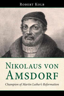 Nikolaus Von Amsdorf: Champion of Martin Luther's Reformation - Kolb, Robert