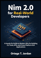Nim 2.0 for Real-World Developers: A Hands-On Guide for Developers to Learn Modern Nim by Building CLI Tools, APIs, and GUI Apps. Automate Workflows, and Create Cross-Platform Tools.
