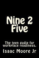 Nine 2 Five: Have You Ever Wondered What the Workforce Is Like? Do You Have Any Doubts about Entering Into the Work Force? This Book Nine 2 Five Was Created to Answer Many Questions about the Beginning Stages of the Working World
