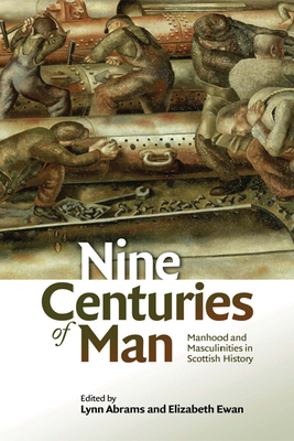 Nine Centuries of Man: Manhood and Masculinities in Scottish History - Abrams, Lynn (Editor), and Ewan, Elizabeth (Editor)