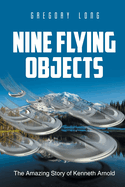 Nine Flying Objects: The Amazing Story of Kenneth Arnold
