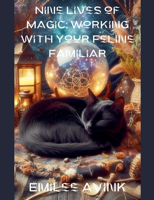 Nine Lives of Magic: Working with Your Feline Familiar - Avink, Emilee