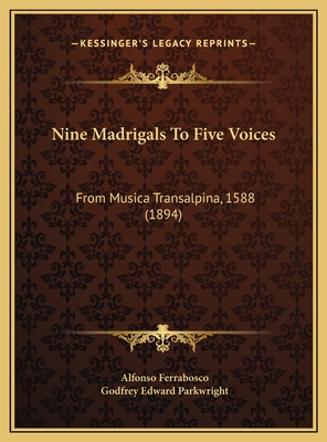 Nine Madrigals to Five Voices: From Musica Transalpina, 1588 (1894) - Ferrabosco, Alfonso, and Parkwright, Godfrey Edward (Editor)