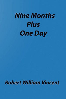 Nine Months Plus One Day: By Robert William Vincent - Vincent, Robert William
