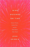 Nine Musings on Time: Science Fiction, Science Fact, and the Truth About Time Travel
