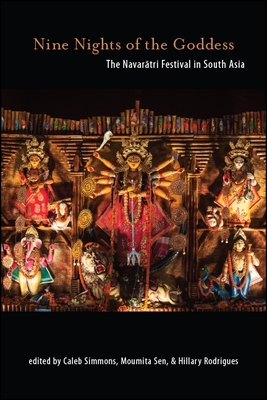 Nine Nights of the Goddess: The Navar tri Festival in South Asia - Simmons, Caleb (Editor), and Sen, Moumita (Editor), and Rodrigues, Hillary Peter (Editor)