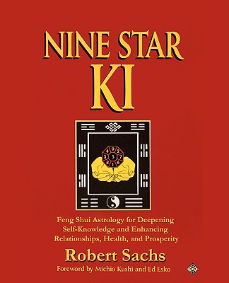 Nine Star Ki: Feng Shui Astrology for Deepening Self-Knowledge and Enhancing Relationships, Health, and Prosperity - Sachs, Robert
