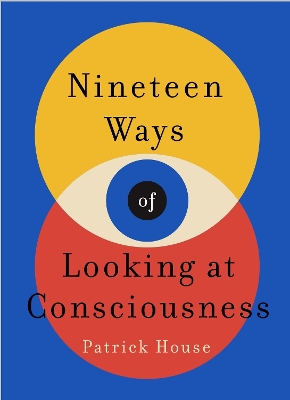 Nineteen Ways of Looking at Consciousness: Our leading theories of how your brain really works - House, Patrick
