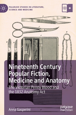 Nineteenth Century Popular Fiction, Medicine and Anatomy: The Victorian Penny Blood and the 1832 Anatomy ACT - Gasperini, Anna