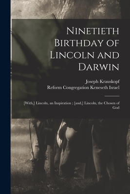 Ninetieth Birthday of Lincoln and Darwin: [with, ] Lincoln, an Inspiration; [and, ] Lincoln, the Chosen of God - Krauskopf, Joseph 1858-1923, and Reform Congregation Keneseth Israel ( (Creator)