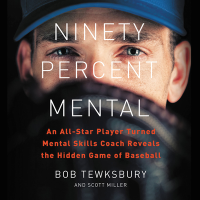 Ninety Percent Mental: An All-Star Player Turned Mental Skills Coach Reveals the Hidden Game of Baseball - Tewksbury, Bob (Read by), and Miller, Scott, Dr.
