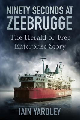 Ninety Seconds at Zeebrugge: The Herald of Free Enterprise Story - Yardley, Iain