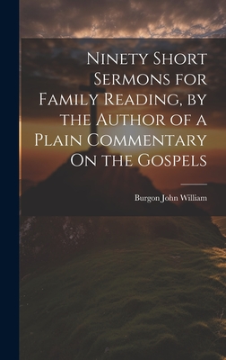 Ninety Short Sermons for Family Reading, by the Author of a Plain Commentary On the Gospels - William, Burgon John