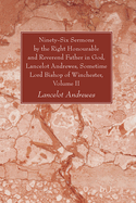 Ninety-Six Sermons by the Right Honourable and Reverend Father in God, Lancelot Andrewes, Sometime Lord Bishop of Winchester, Vol. I