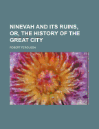 Ninevah and Its Ruins, Or, the History of the Great City