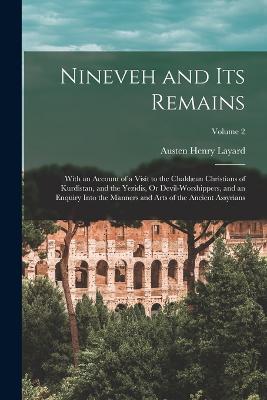 Nineveh and Its Remains: With an Account of a Visit to the Chaldan Christians of Kurdistan, and the Yezidis, Or Devil-Worshippers, and an Enquiry Into the Manners and Arts of the Ancient Assyrians; Volume 2 - Layard, Austen Henry