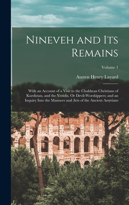 Nineveh and Its Remains: With an Account of a Visit to the Chaldan Christians of Kurdistan, and the Yezidis, Or Devil-Worshippers; and an Inquiry Into the Manners and Arts of the Ancient Assyrians; Volume 1 - Layard, Austen Henry