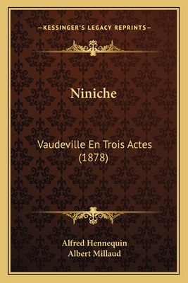 Niniche: Vaudeville En Trois Actes (1878) - Hennequin, Alfred, and Millaud, Albert