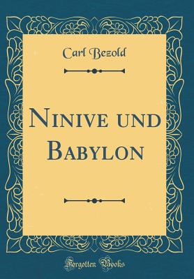 Ninive Und Babylon (Classic Reprint) - Bezold, Carl