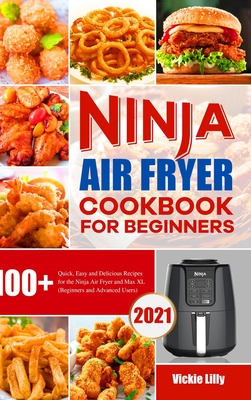 Ninja Air Fryer Cookbook for Beginners: 100+ Quick, Easy and Delicious Recipes for the Ninja Air Fryer and Max XL (Beginners and Advanced Users) - Lilly, Vickie