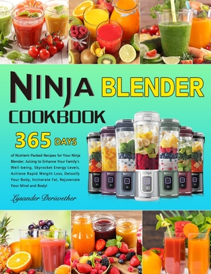 Ninja Blender Cookbook: 365 Days of Nutrient-Packed Recipes for Your Ninja Blender, Juicing to Enhance Your Family's Well-being, Skyrocket Energy Levels, Achieve Rapid Weight Loss, Detoxify Your Bod - Deriwether, Lysander