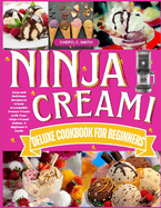 Ninja Creami Deluxe Cookbook for Beginners: Easy and Delicious Recipes to Create Irresistible Frozen Treats with Your Ninja Creami Deluxe. A Beginner's Guide