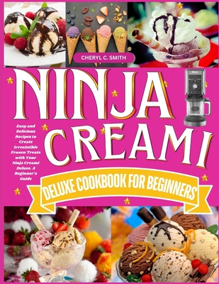 Ninja Creami Deluxe Cookbook for Beginners: Easy and Delicious Recipes to Create Irresistible Frozen Treats with Your Ninja Creami Deluxe. A Beginner's Guide - Smith, Cheryl C