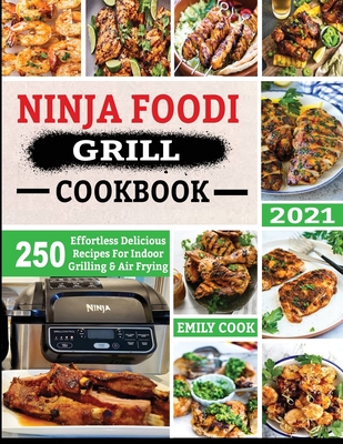 Ninja Foodi Grill Cookbook 2021: 250 Effortless Delicious Recipes For Indoor Grilling & Air Frying - Cook, Emily