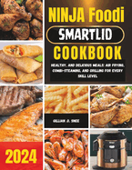 Ninja Foodi Smartlid Cookbook: Healthy, and Delicious Meals: Air Frying, Combi-Steaming, and Grilling for Every Skill Level