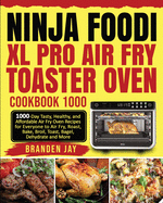 Ninja Foodi XL Pro Air Fry Toaster Oven Cookbook 1000: 1000-Day Tasty, Healthy, and Affordable Air Fry Oven Recipes for Everyone to Air Fry, Roast, Bake, Broil, Toast, Bagel, Dehydrate and More