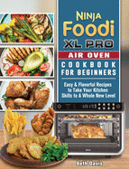 Ninja Foodi XL Pro Air Oven Cookbook For Beginners: Easy & Flavorful Recipes to Take Your Kitchen Skills to A Whole New Level