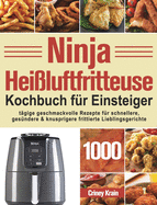 Ninja Heiluftfritteuse Kochbuch fu r Einsteiger: 1000-Tage-Rezepte fr schnellere, gesndere und knusprigere Frittierfavoriten