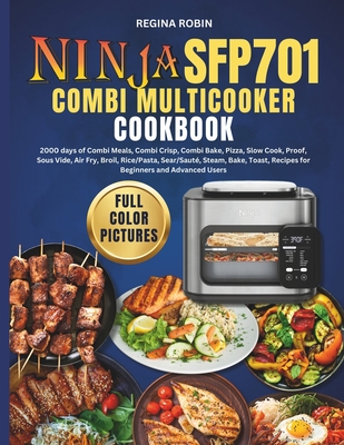Ninja SFP701 Combi Multicooker Cookbook (Full Color Pictures): 2000 days of Combi Meals, Combi Crisp, Combi Bake, Pizza, Slow Cook, Proof, Sous Vide, Air Fry, Broil, Rice/Pasta, Sear/Saut, Steam, Bake, Toast, Recipes for Beginners and Advanced Users - Robin, Regina