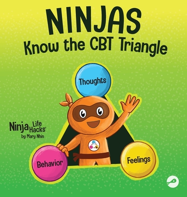 Ninjas Know the CBT Triangle: A Children's Book About How Thoughts, Emotions, and Behaviors Affect One Another; Cognitive Behavioral Therapy - Nhin, Mary